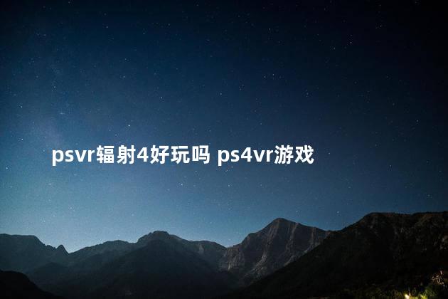 psvr辐射4好玩吗 ps4vr游戏推荐排行